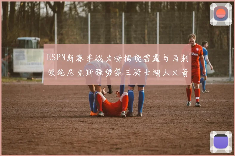 ESPN新赛季战力榜揭晓雷霆与马刺领跑尼克斯强势第三骑士湖人火箭表现不俗