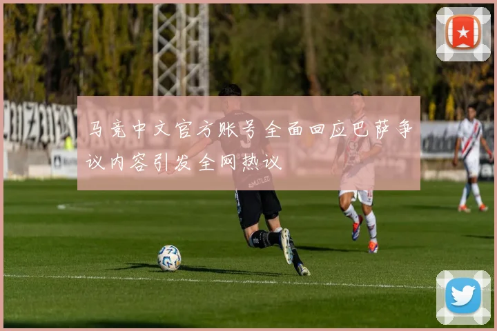 马竞中文官方账号全面回应巴萨争议内容引发全网热议