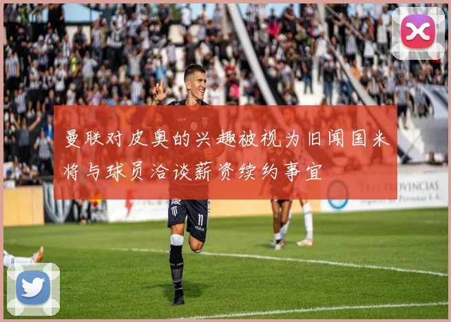 曼联对皮奥的兴趣被视为旧闻国米将与球员洽谈薪资续约事宜
