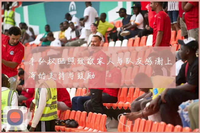 李弘权晒照致敬家人与队友感谢上海的支持与鼓励