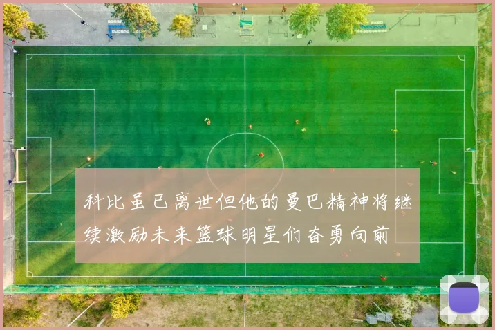 科比虽已离世但他的曼巴精神将继续激励未来篮球明星们奋勇向前