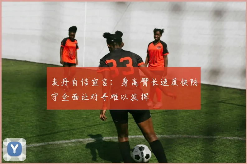 麦丹自信宣言：身高臂长速度快防守全面让对手难以发挥