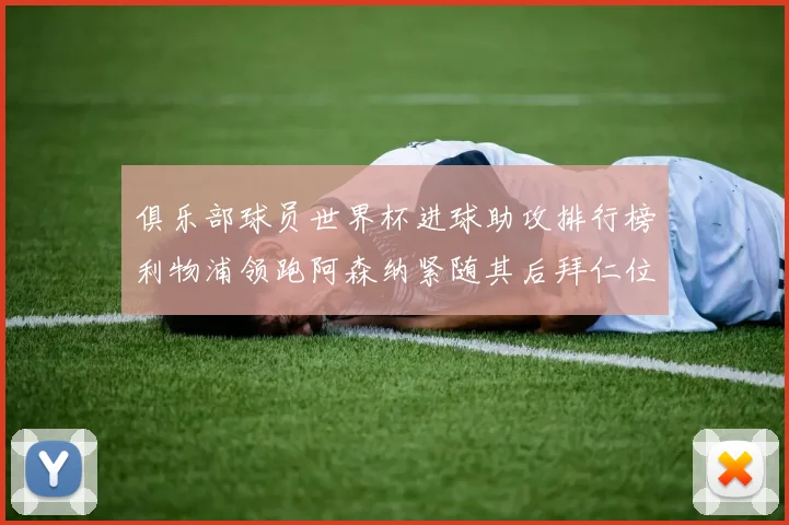 俱乐部球员世界杯进球助攻排行榜利物浦领跑阿森纳紧随其后拜仁位列第三