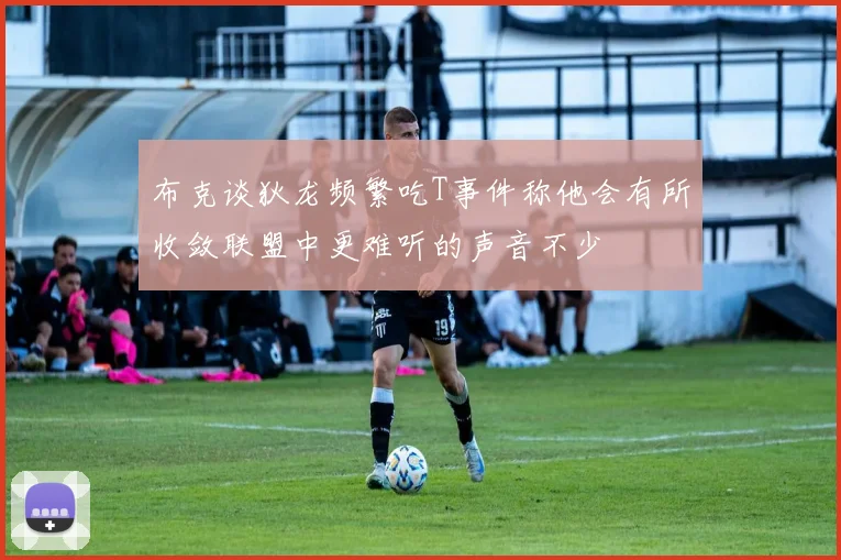 布克谈狄龙频繁吃T事件称他会有所收敛联盟中更难听的声音不少