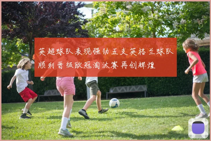 英超球队表现强劲五支英格兰球队顺利晋级欧冠淘汰赛再创辉煌